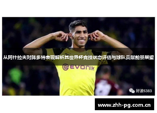 从阿什拉夫对阵多特表现解析其世界杯竞技状态评估与球队贡献前景展望 从阿什拉夫对阵多特表现解析其世界杯竞技状态评估与球队贡献前景展望