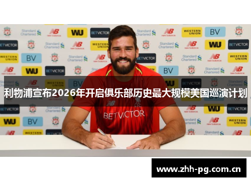 利物浦宣布2026年开启俱乐部历史最大规模美国巡演计划 利物浦宣布2026年开启俱乐部历史最大规模美国巡演计划