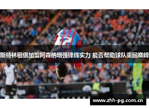 斯特林租借加盟阿森纳增强锋线实力 能否帮助球队重回巅峰 斯特林租借加盟阿森纳增强锋线实力 能否帮助球队重回巅峰