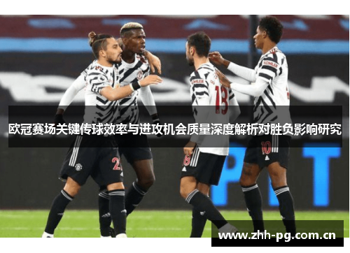 欧冠赛场关键传球效率与进攻机会质量深度解析对胜负影响研究 欧冠赛场关键传球效率与进攻机会质量深度解析对胜负影响研究