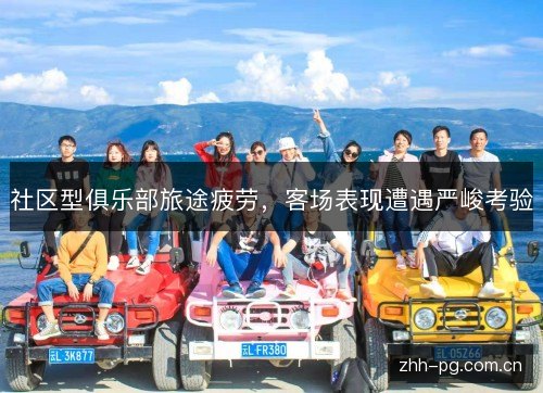 社区型俱乐部旅途疲劳,客场表现遭遇严峻考验 社区型俱乐部旅途疲劳,客场表现遭遇严峻考验