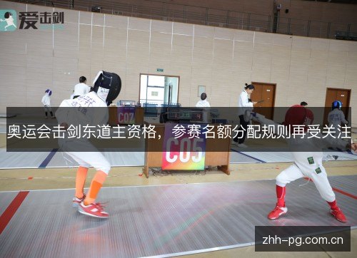 奥运会击剑东道主资格,参赛名额分配规则再受关注 奥运会击剑东道主资格,参赛名额分配规则再受关注