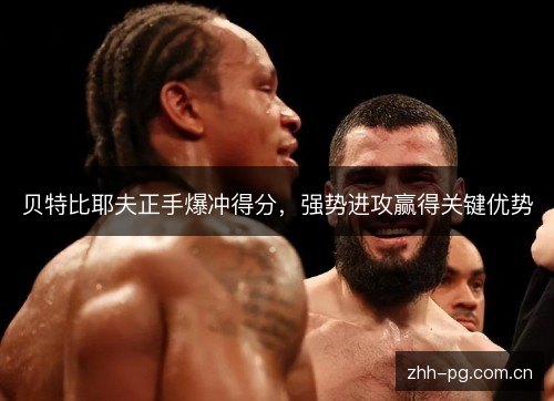 贝特比耶夫正手爆冲得分,强势进攻赢得关键优势 贝特比耶夫正手爆冲得分,强势进攻赢得关键优势